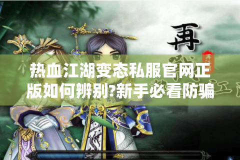 热血江湖变态私服官网正版如何辨别?新手必看防骗指南