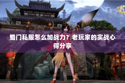 蜀门私服怎么加战力？老玩家的实战心得分享