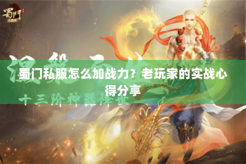 蜀门私服怎么加战力？老玩家的实战心得分享
