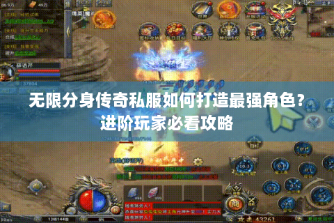 无限分身传奇私服如何打造最强角色？进阶玩家必看攻略