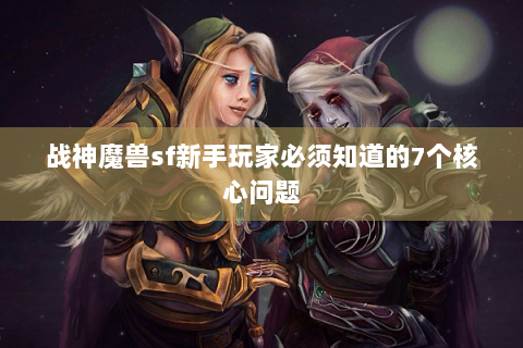 战神魔兽sf新手玩家必须知道的7个核心问题