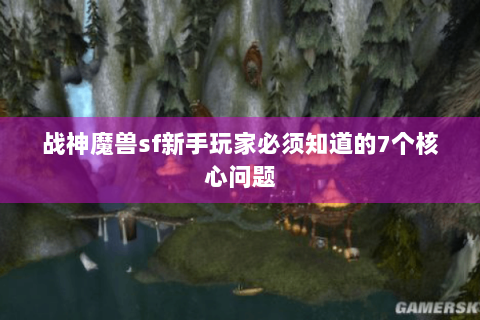 战神魔兽sf新手玩家必须知道的7个核心问题