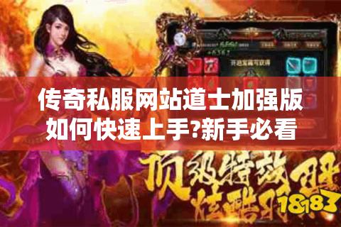 传奇私服网站道士加强版如何快速上手?新手必看攻略