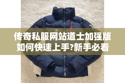 传奇私服网站道士加强版如何快速上手?新手必看攻略