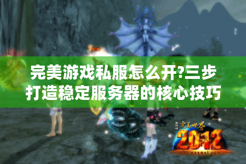 完美游戏私服怎么开?三步打造稳定服务器的核心技巧