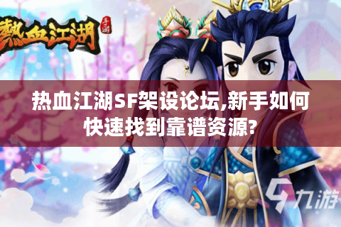 热血江湖SF架设论坛,新手如何快速找到靠谱资源?