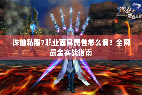 诛仙私服7职业面具属性怎么调？全网最全实战指南