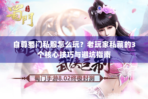 自尊蜀门私服怎么玩？老玩家私藏的3个核心技巧与避坑指南