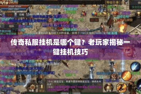 传奇私服挂机是哪个键？老玩家揭秘一键挂机技巧