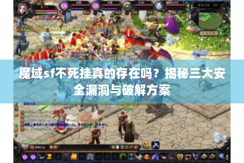 魔域sf不死挂真的存在吗？揭秘三大安全漏洞与破解方案