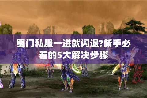 蜀门私服一进就闪退?新手必看的5大解决步骤