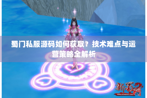 蜀门私服源码如何获取？技术难点与运营策略全解析