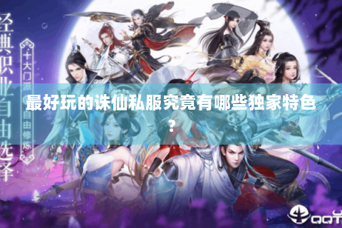 最好玩的诛仙私服究竟有哪些独家特色？