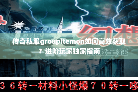 传奇私服groupitemon如何高效获取？进阶玩家独家指南