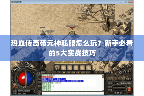 热血传奇带元神私服怎么玩？新手必看的5大实战技巧