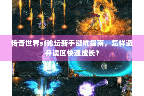 传奇世界sf论坛新手避坑指南，怎样避开误区快速成长？
