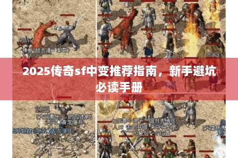 2025传奇sf中变推荐指南，新手避坑必读手册