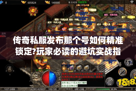 传奇私服发布那个号如何精准锁定?玩家必读的避坑实战指南