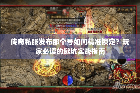 传奇私服发布那个号如何精准锁定？玩家必读的避坑实战指南