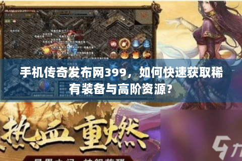 手机传奇发布网399，如何快速获取稀有装备与高阶资源？