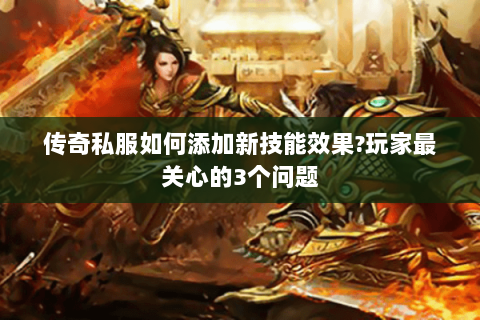 传奇私服如何添加新技能效果?玩家最关心的3个问题
