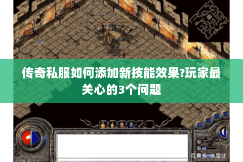 传奇私服如何添加新技能效果?玩家最关心的3个问题