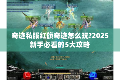奇迹私服红旗奇迹怎么玩?2025新手必看的5大攻略