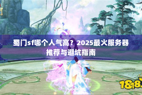 蜀门sf哪个人气高？2025最火服务器推荐与避坑指南