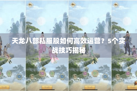 天龙八部私服股如何高效运营？5个实战技巧揭秘