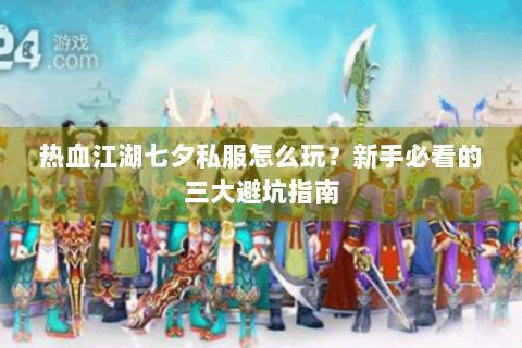 热血江湖七夕私服怎么玩？新手必看的三大避坑指南