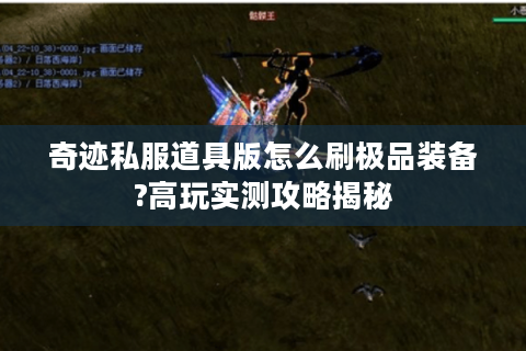 奇迹私服道具版怎么刷极品装备?高玩实测攻略揭秘