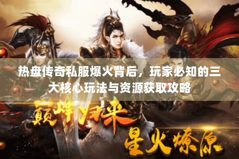 热盘传奇私服爆火背后，玩家必知的三大核心玩法与资源获取攻略
