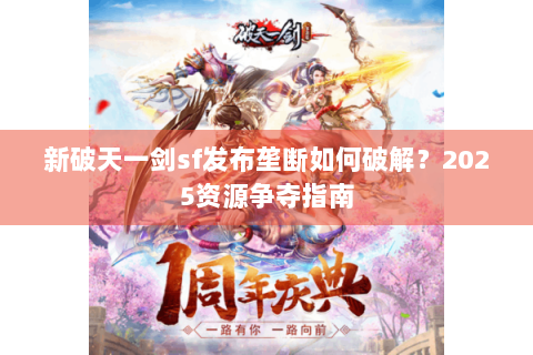 新破天一剑sf发布垄断如何破解？2025资源争夺指南