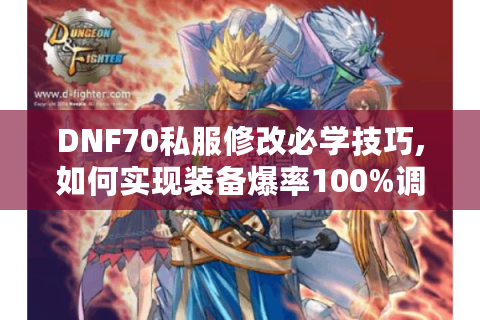 DNF70私服修改必学技巧,如何实现装备爆率100%调整?