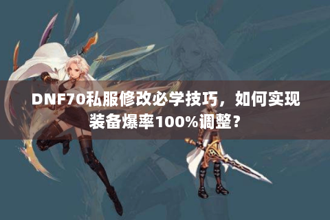 DNF70私服修改必学技巧，如何实现装备爆率100%调整？