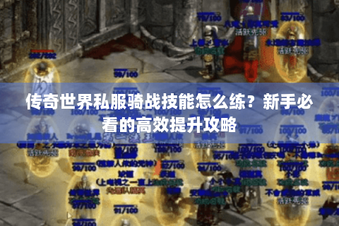 传奇世界私服骑战技能怎么练？新手必看的高效提升攻略