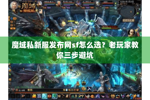 魔域私新服发布网sf怎么选？老玩家教你三步避坑