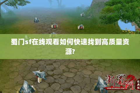 蜀门sf在线观看如何快速找到高质量资源?