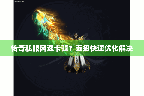 传奇私服网速卡顿？五招快速优化解决