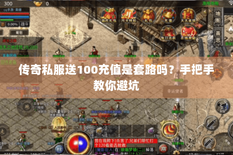 传奇私服送100充值是套路吗？手把手教你避坑