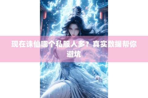现在诛仙哪个私服人多？真实数据帮你避坑