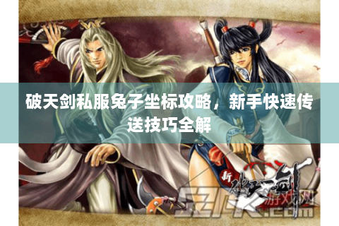破天剑私服兔子坐标攻略，新手快速传送技巧全解
