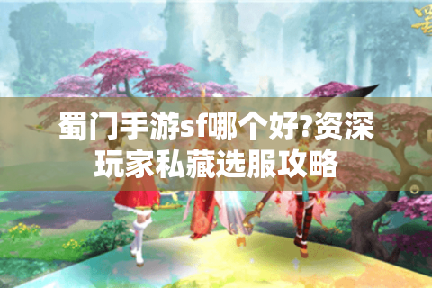 蜀门手游sf哪个好?资深玩家私藏选服攻略