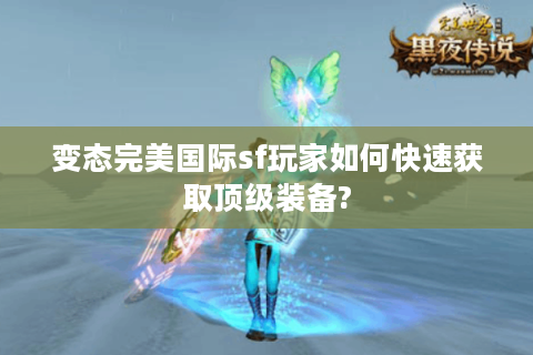 变态完美国际sf玩家如何快速获取顶级装备?