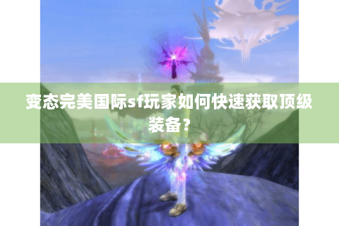 变态完美国际sf玩家如何快速获取顶级装备？