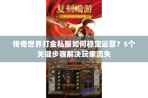 传奇世界打金私服如何稳定运营？5个关键步骤解决玩家流失
