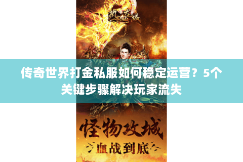 传奇世界打金私服如何稳定运营？5个关键步骤解决玩家流失