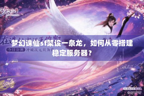 梦幻诛仙sf架设一条龙，如何从零搭建稳定服务器？