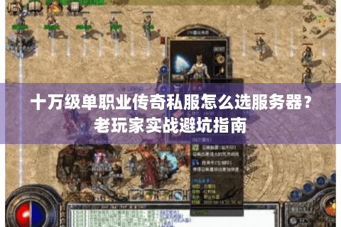 十万级单职业传奇私服怎么选服务器？老玩家实战避坑指南