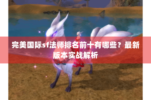 完美国际sf法师排名前十有哪些？最新版本实战解析